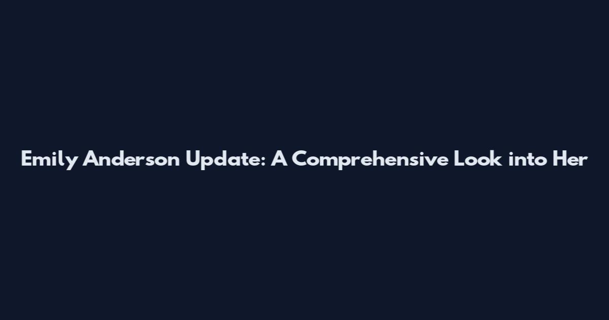 Emily Anderson Update: A Comprehensive Look into Her