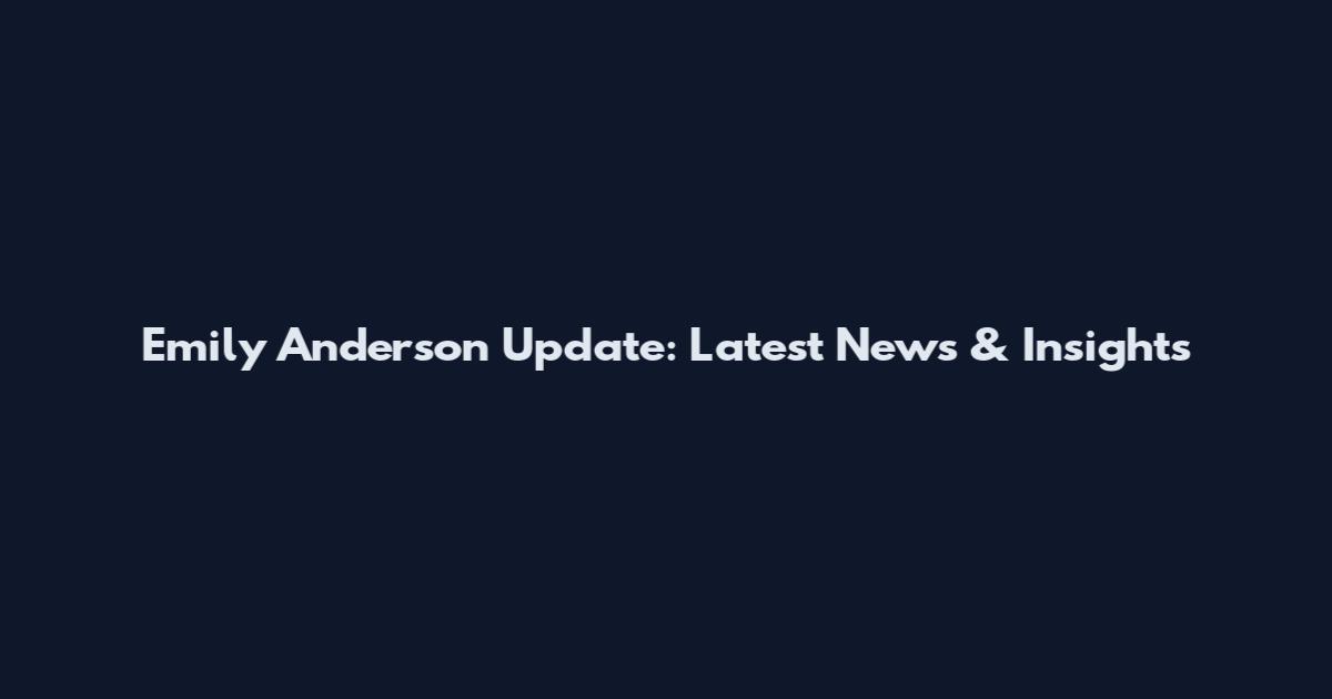 Emily Anderson Update: Latest News & Insights