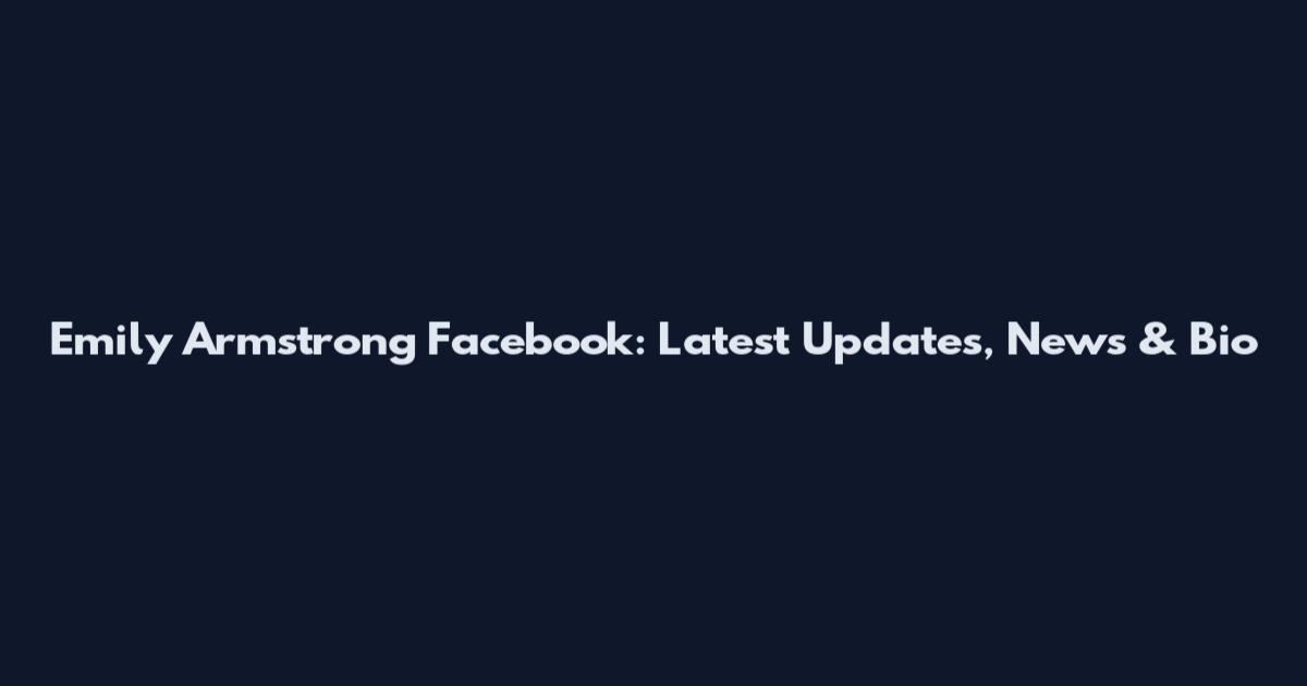 Emily Armstrong Facebook: Latest Updates, News & Bio