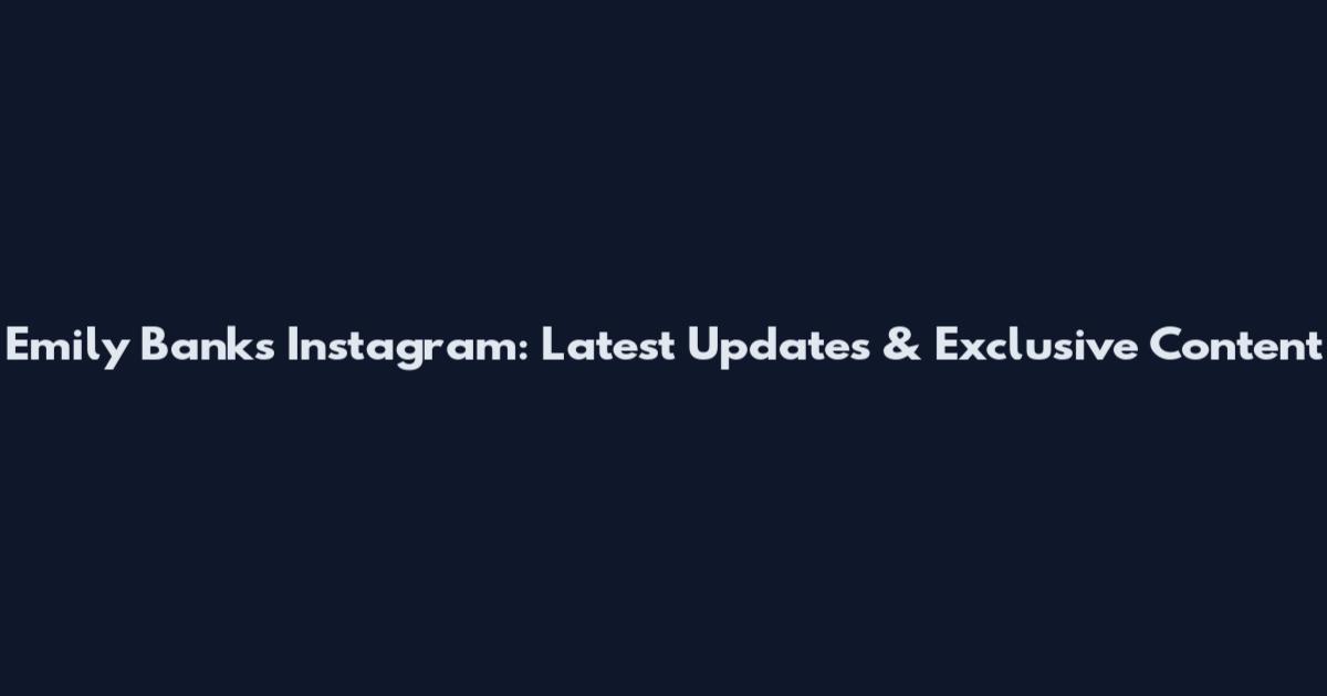 Emily Banks Instagram: Latest Updates & Exclusive Content