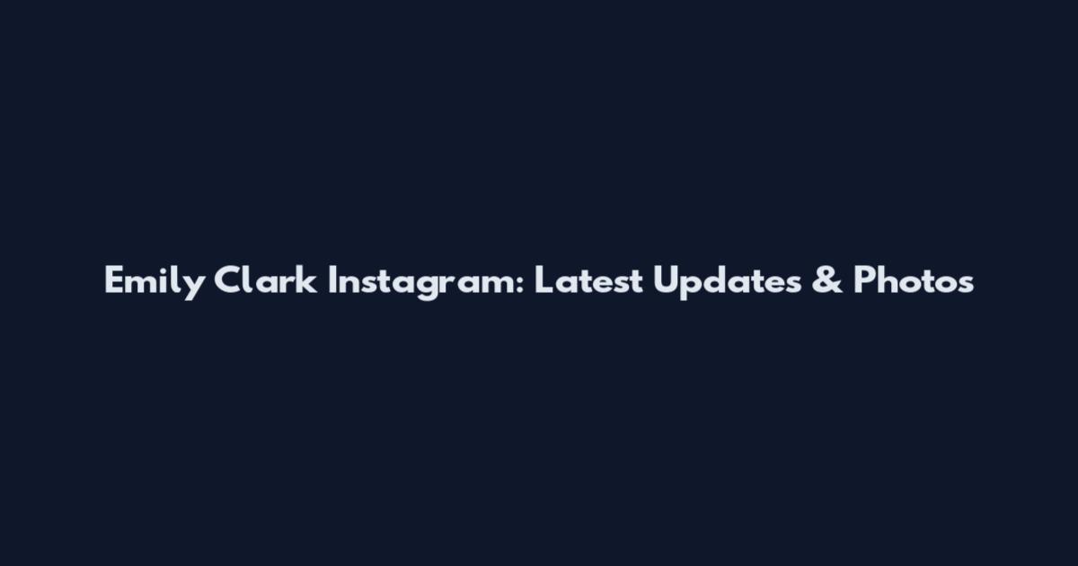 Emily Clark Instagram: Latest Updates & Photos