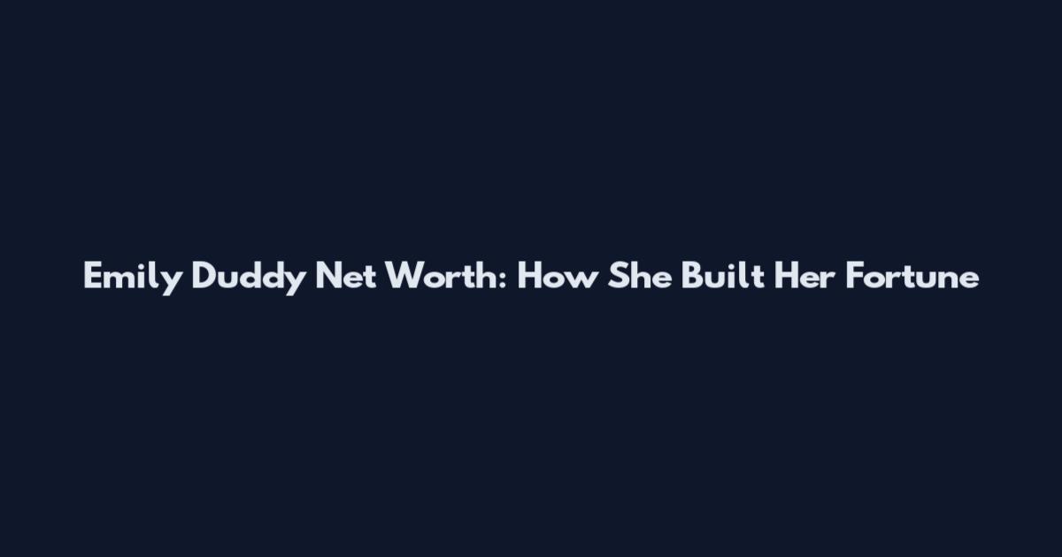 Emily Duddy Net Worth: How She Built Her Fortune