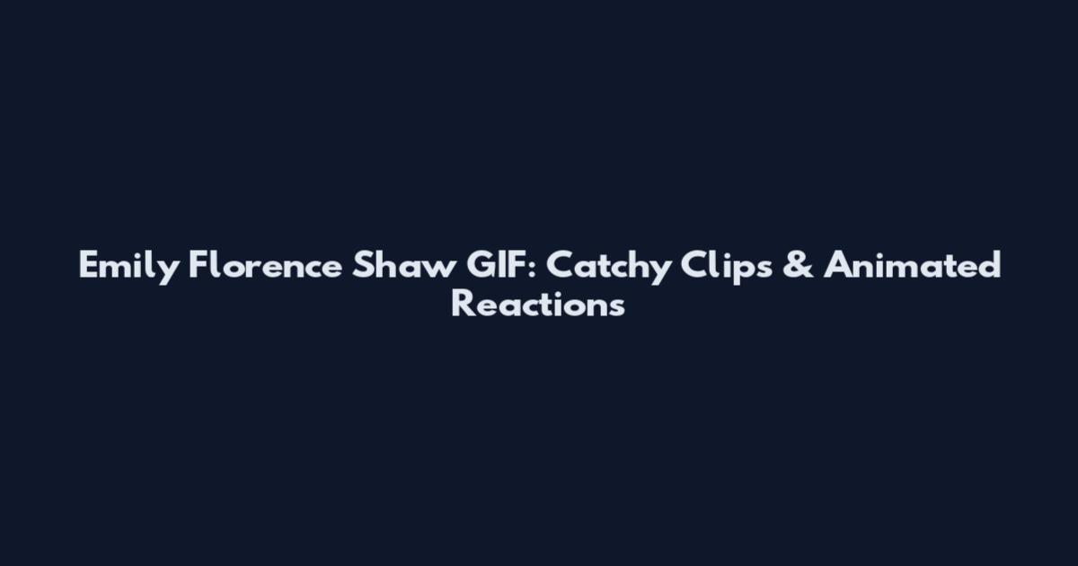 Emily Florence Shaw GIF: Catchy Clips & Animated Reactions