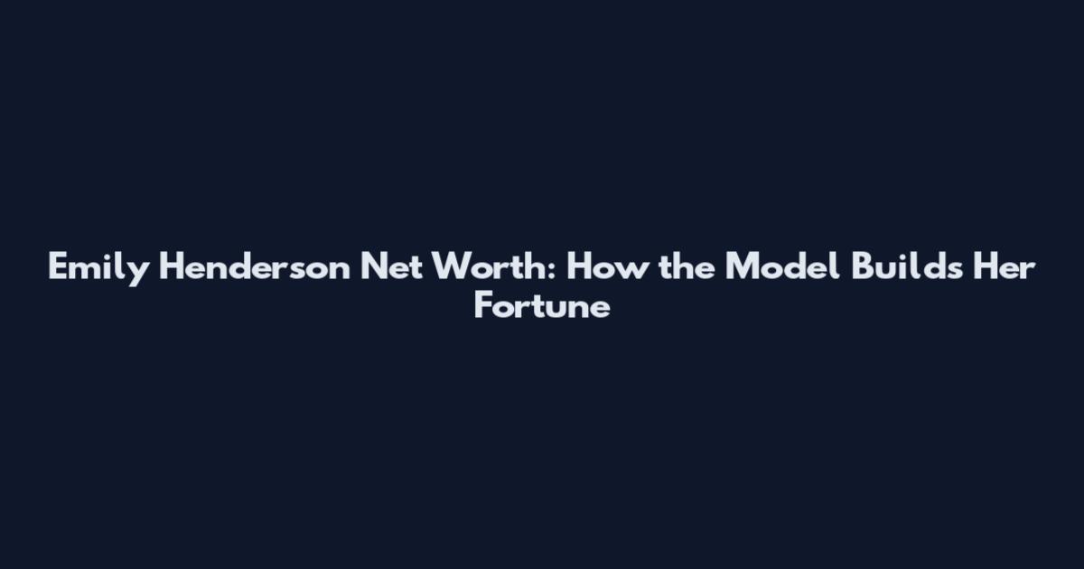 Emily Henderson Net Worth: How the Model Builds Her Fortune