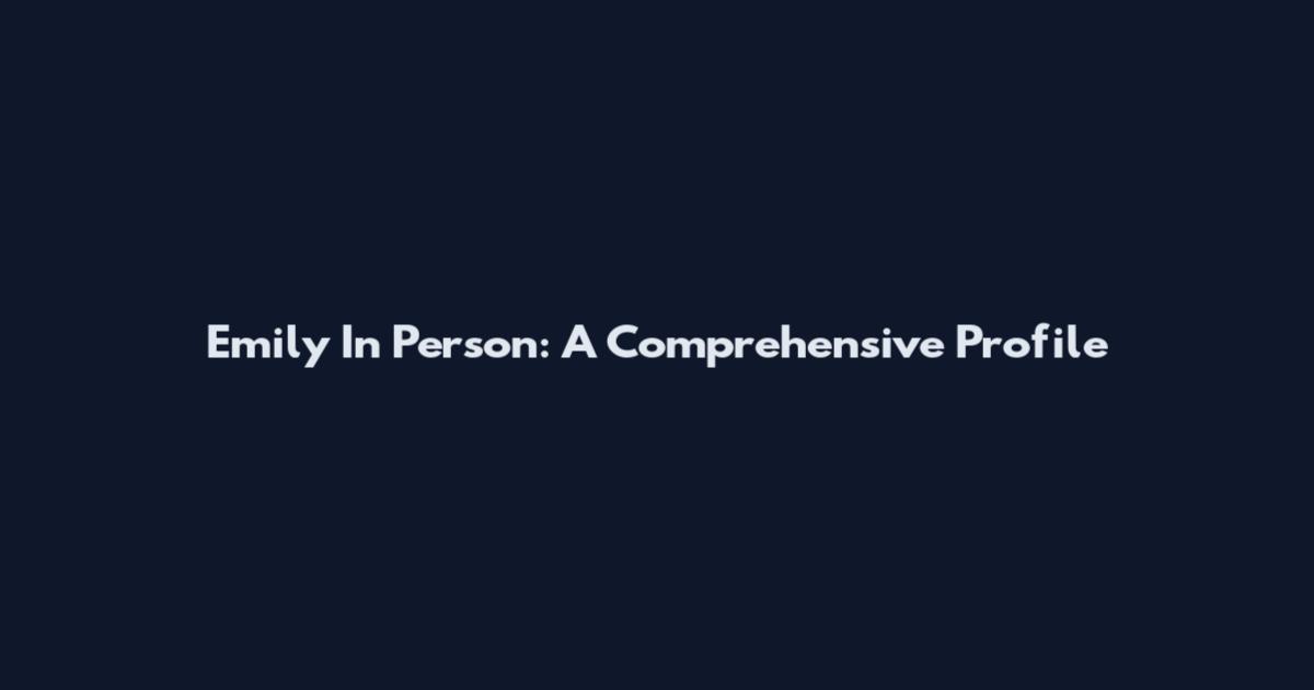 Emily In Person: A Comprehensive Profile