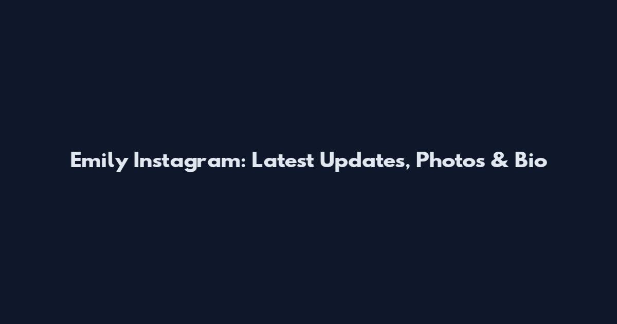 Emily Instagram: Latest Updates, Photos & Bio