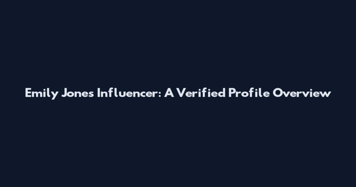 Emily Jones Influencer: A Verified Profile Overview