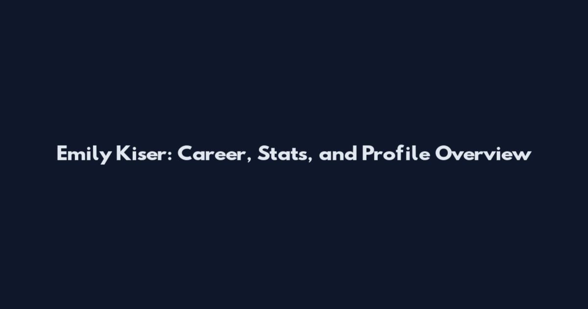 Emily Kiser: Career, Stats, and Profile Overview