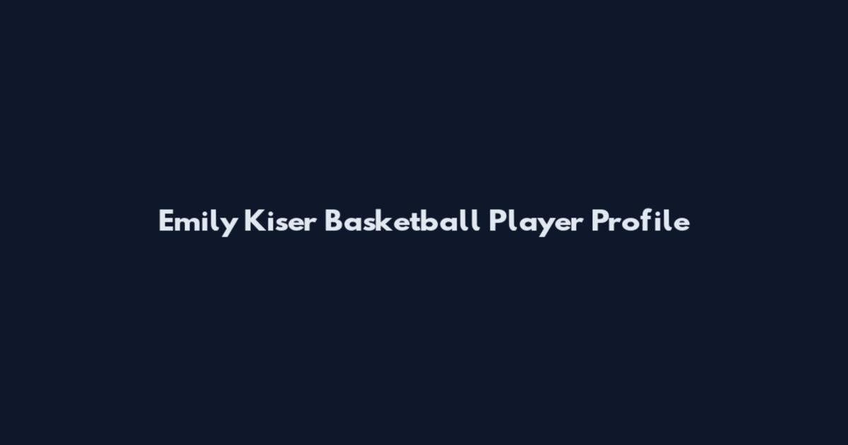 Emily Kiser Basketball Player Profile