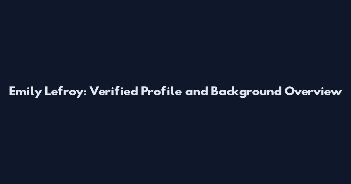 Emily Lefroy: Verified Profile and Background Overview