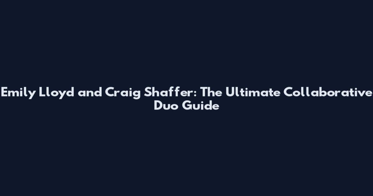 Emily Lloyd and Craig Shaffer: The Ultimate Collaborative Duo Guide