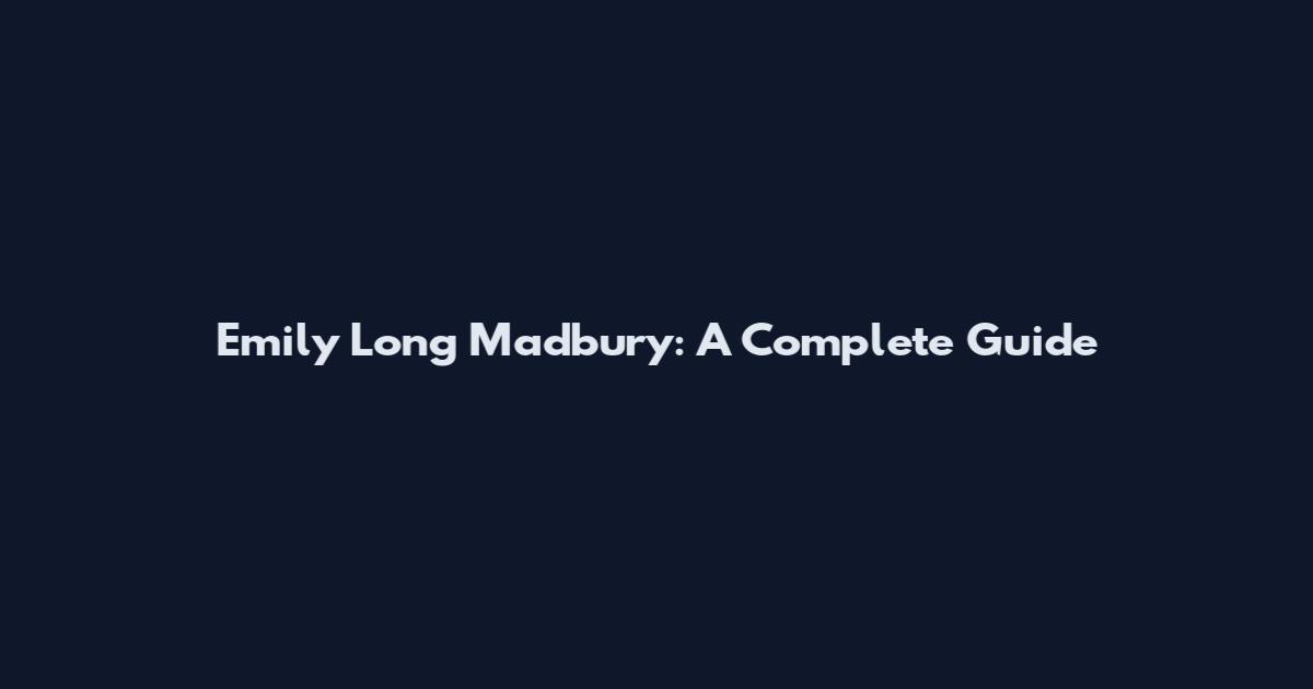 Emily Long Madbury: A Complete Guide