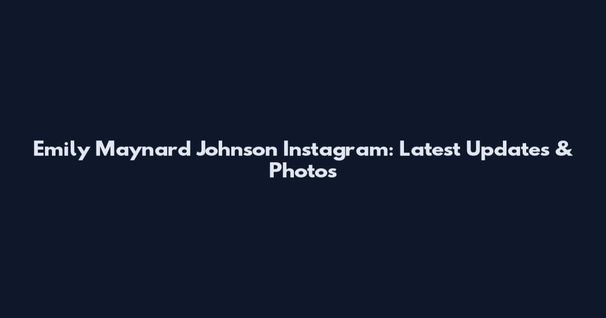 Emily Maynard Johnson Instagram: Latest Updates & Photos