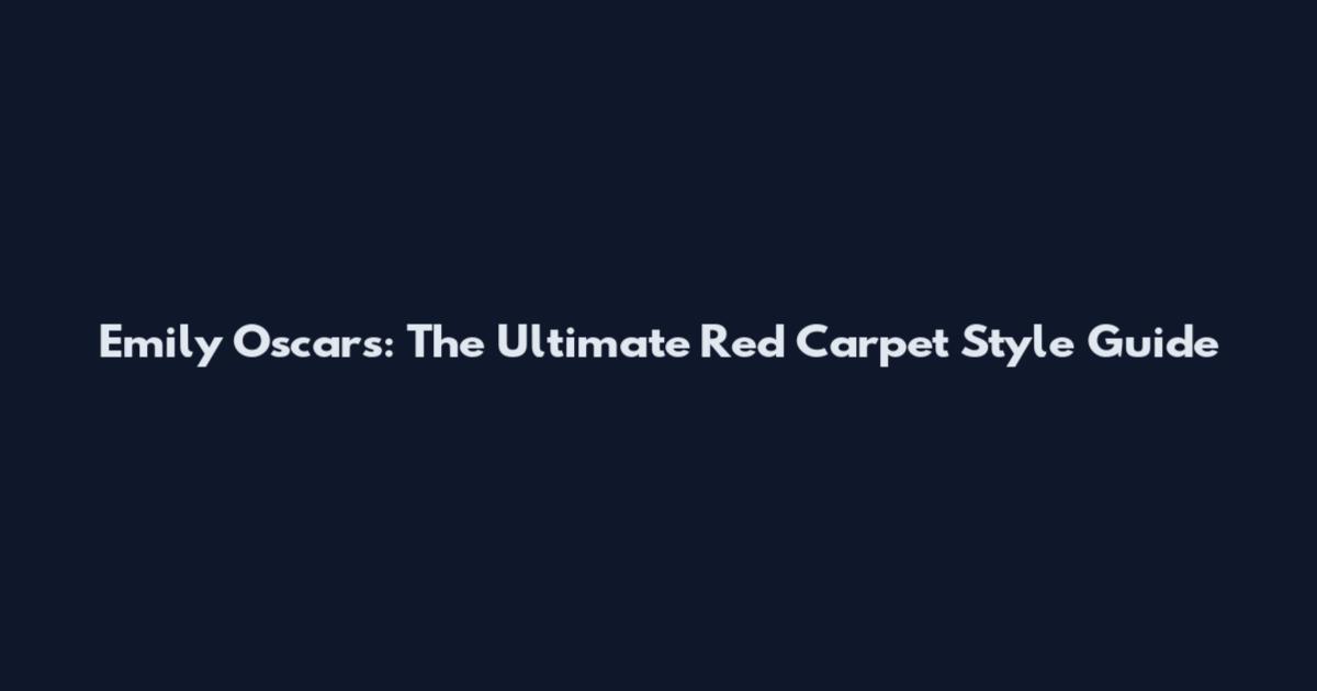 Emily Oscars: The Ultimate Red Carpet Style Guide
