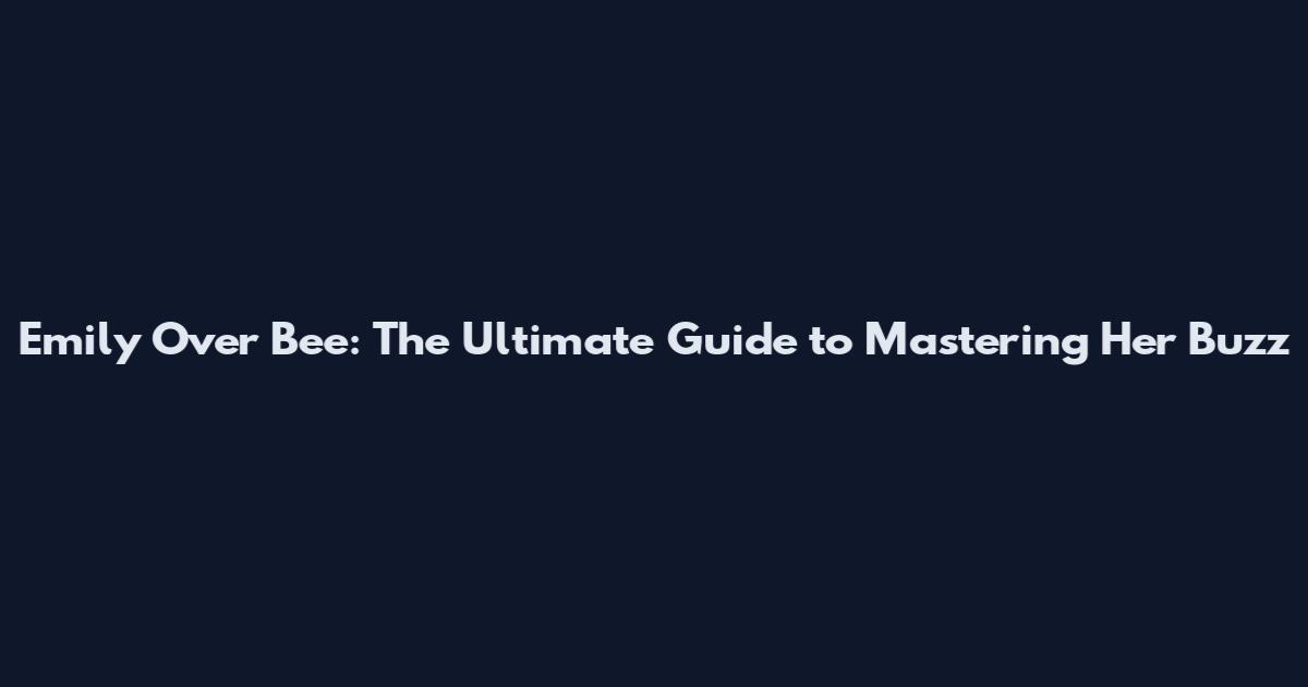 Emily Over Bee: The Ultimate Guide to Mastering Her Buzz