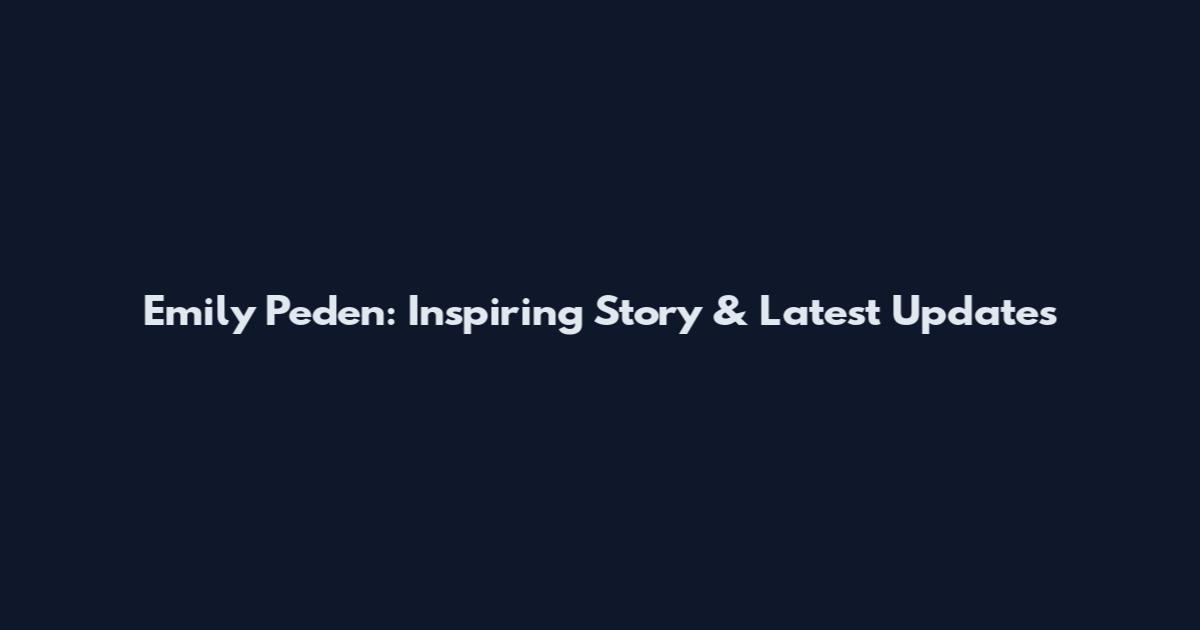 Emily Peden: Inspiring Story & Latest Updates