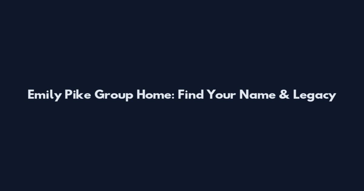 Emily Pike Group Home: Find Your Name & Legacy