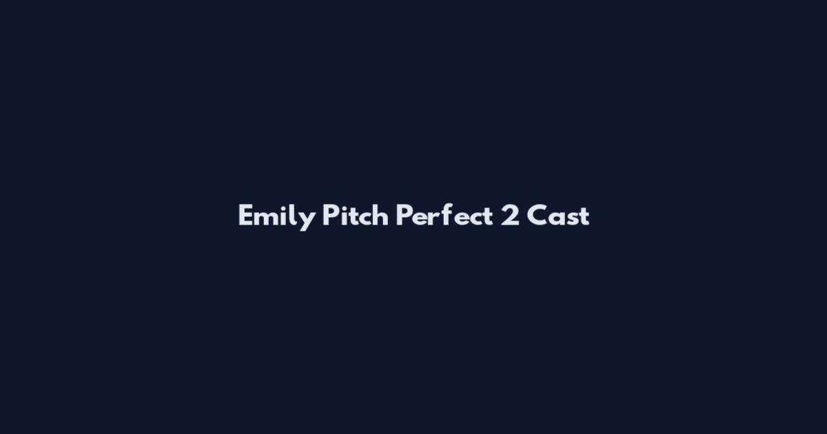 Emily Pitch Perfect 2 Cast