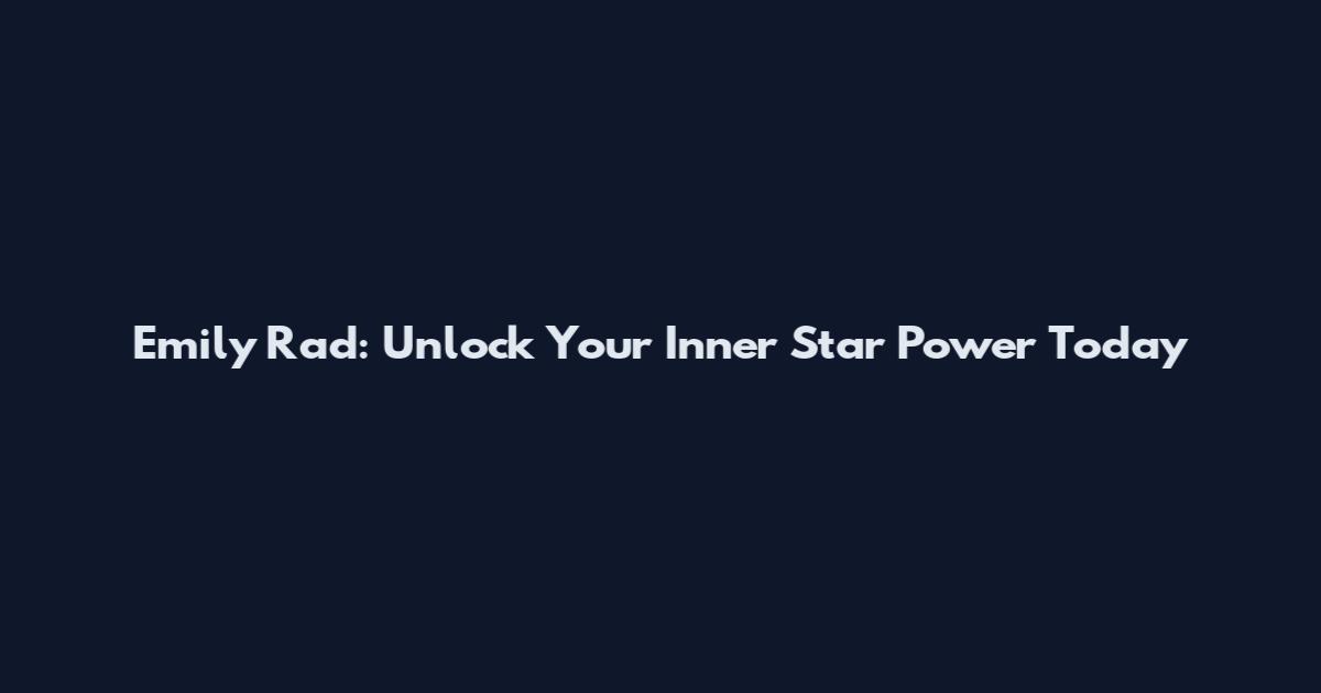 Emily Rad: Unlock Your Inner Star Power Today