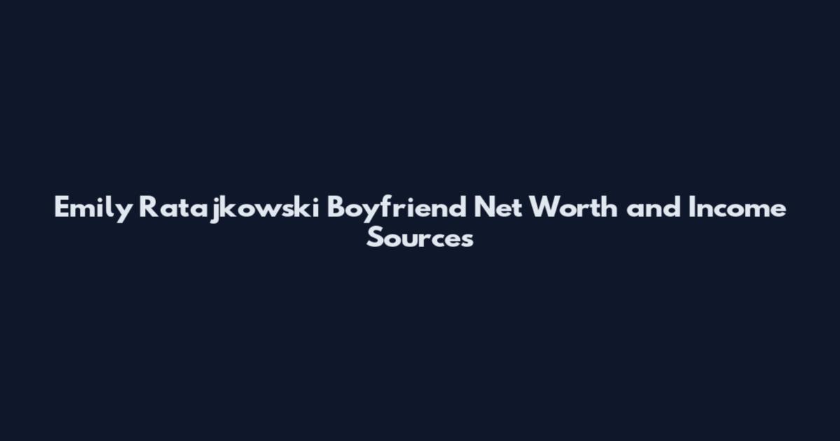 Emily Ratajkowski Boyfriend Net Worth and Income Sources