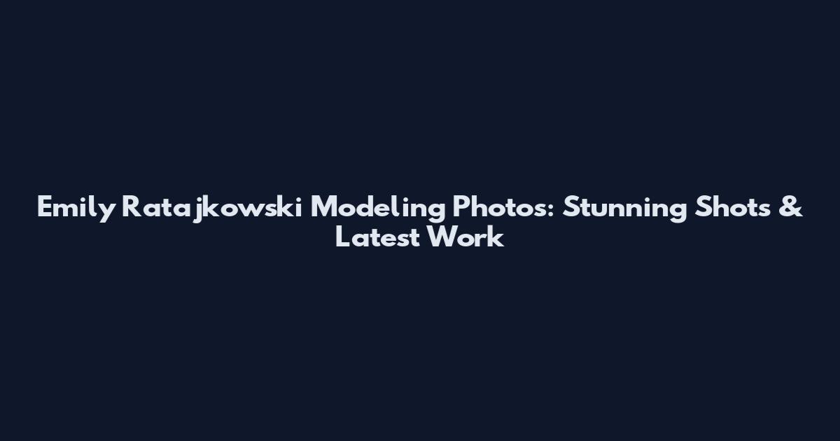 Emily Ratajkowski Modeling Photos: Stunning Shots & Latest Work