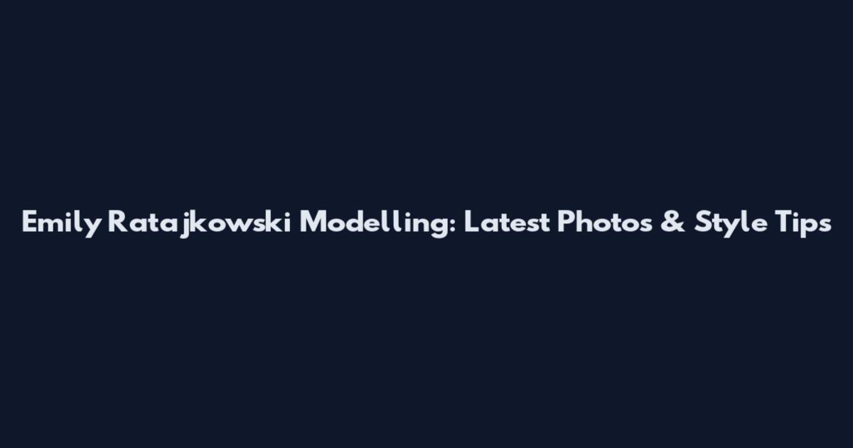Emily Ratajkowski Modelling: Latest Photos & Style Tips