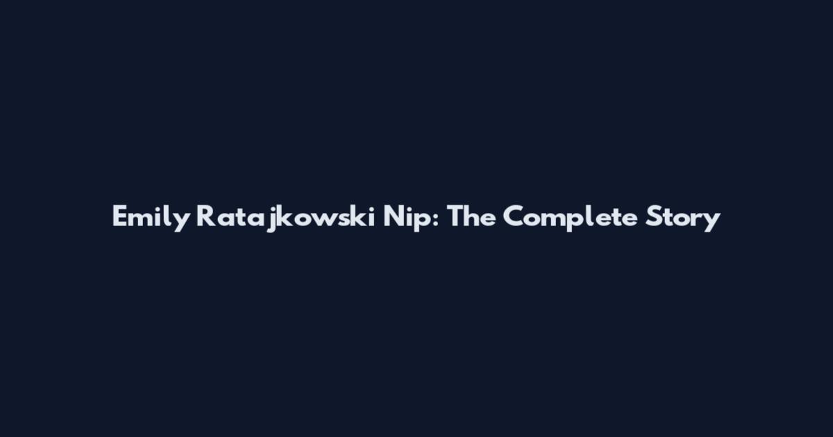 Emily Ratajkowski Nip: The Complete Story