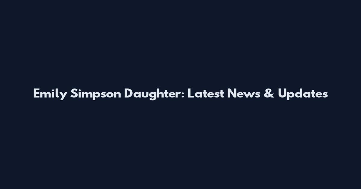 Emily Simpson Daughter: Latest News & Updates
