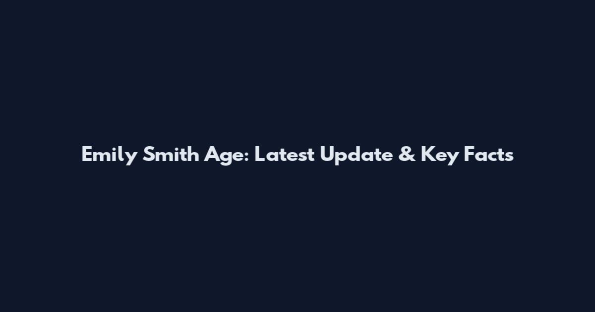 Emily Smith Age: Latest Update & Key Facts