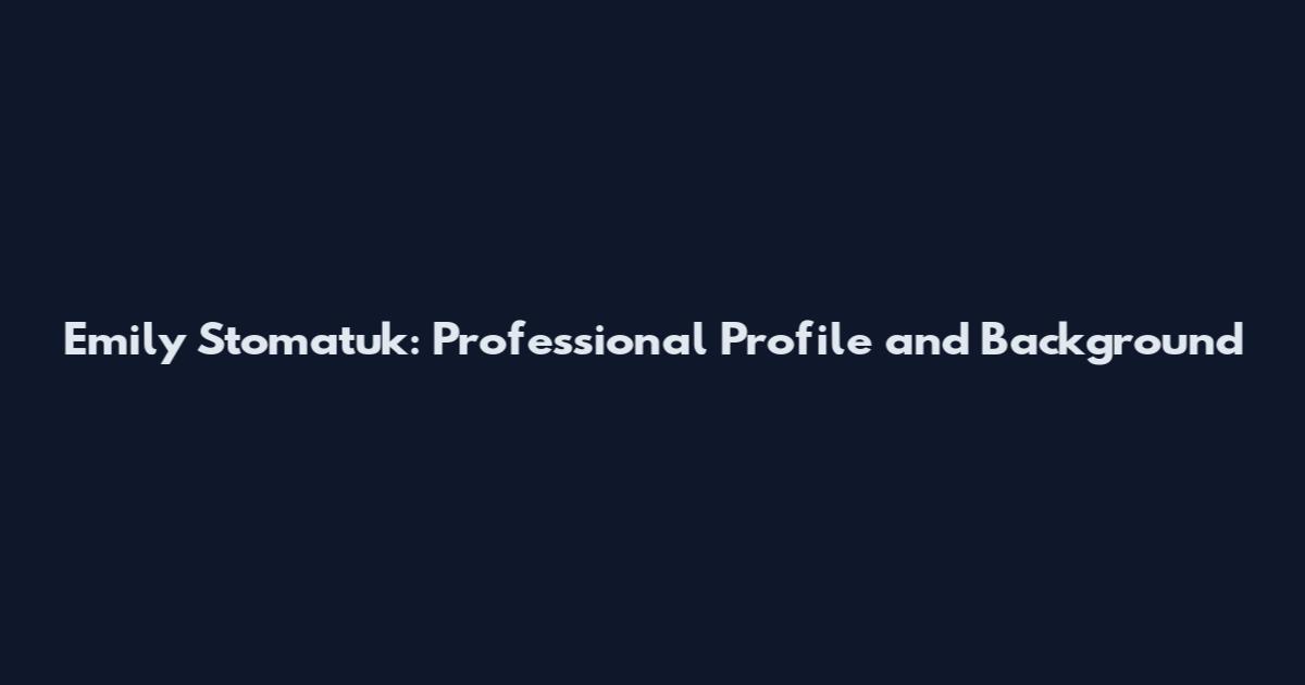 Emily Stomatuk: Professional Profile and Background