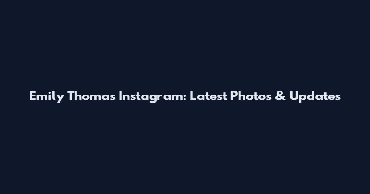 Emily Thomas Instagram: Latest Photos & Updates