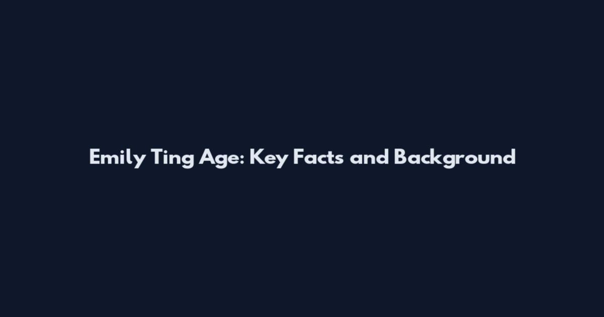 Emily Ting Age: Key Facts and Background