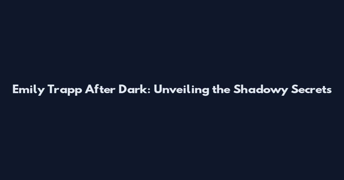 Emily Trapp After Dark: Unveiling the Shadowy Secrets