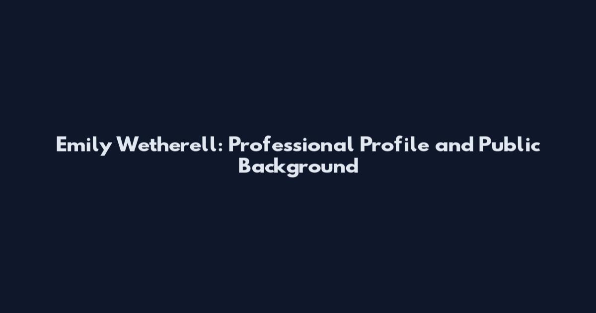 Emily Wetherell: Professional Profile and Public Background