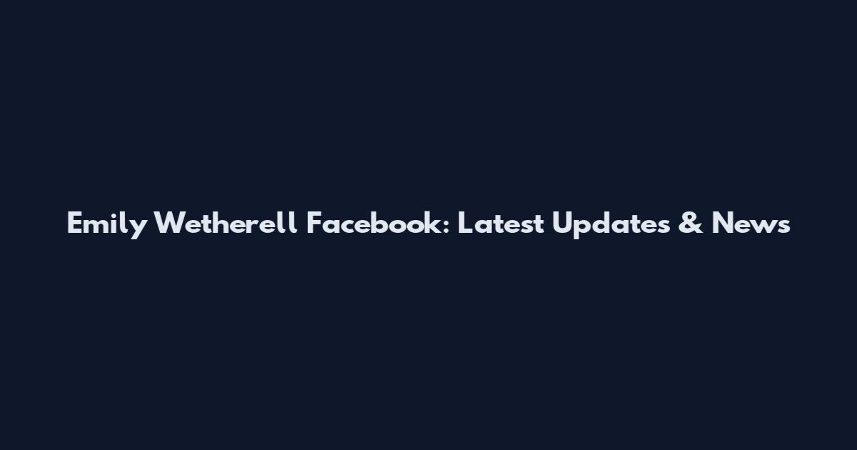 Emily Wetherell Facebook: Latest Updates & News