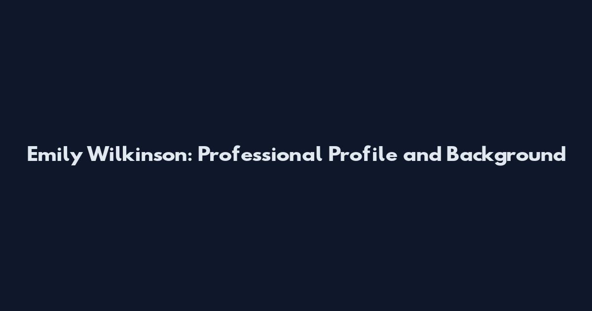 Emily Wilkinson: Professional Profile and Background