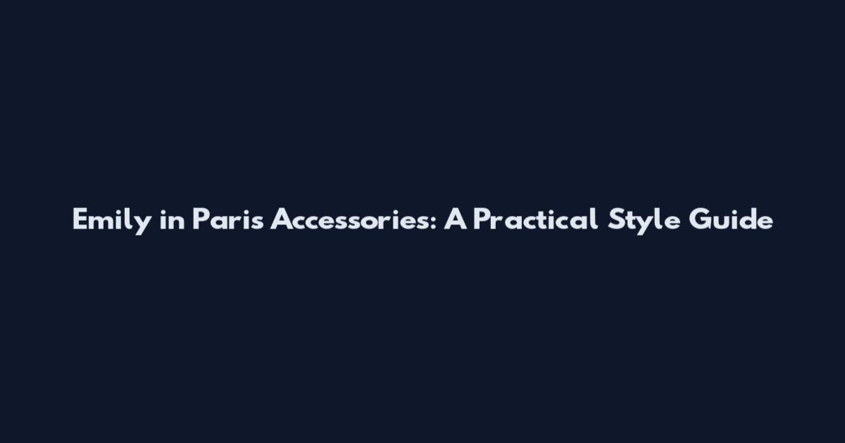 Emily in Paris Accessories: A Practical Style Guide