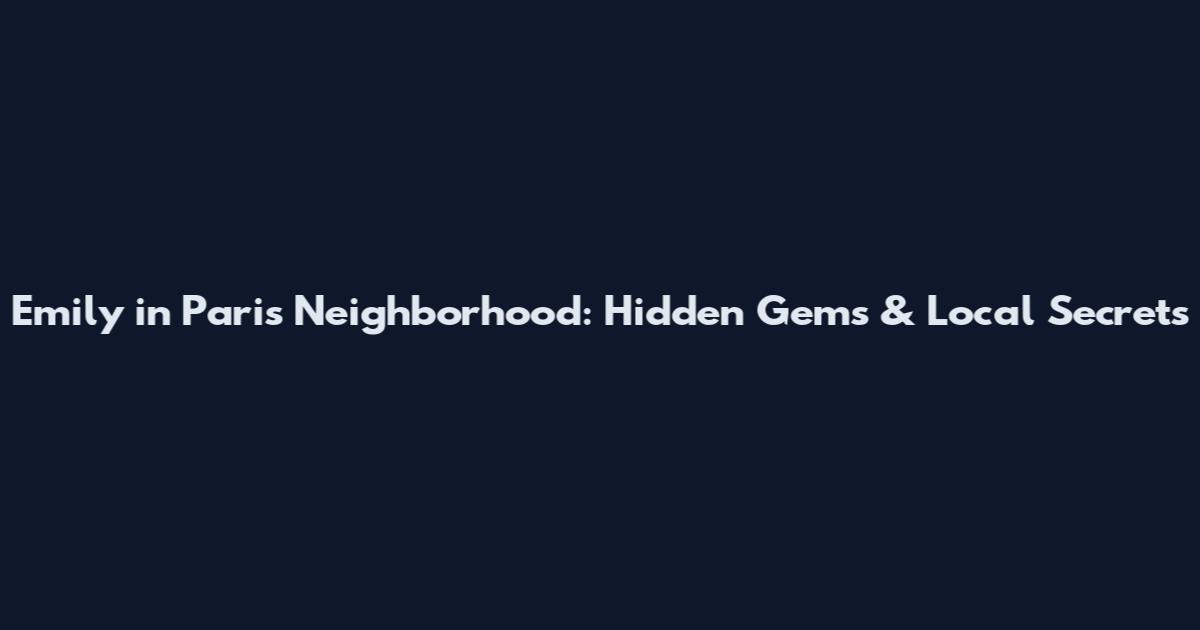 Emily in Paris Neighborhood: Hidden Gems & Local Secrets