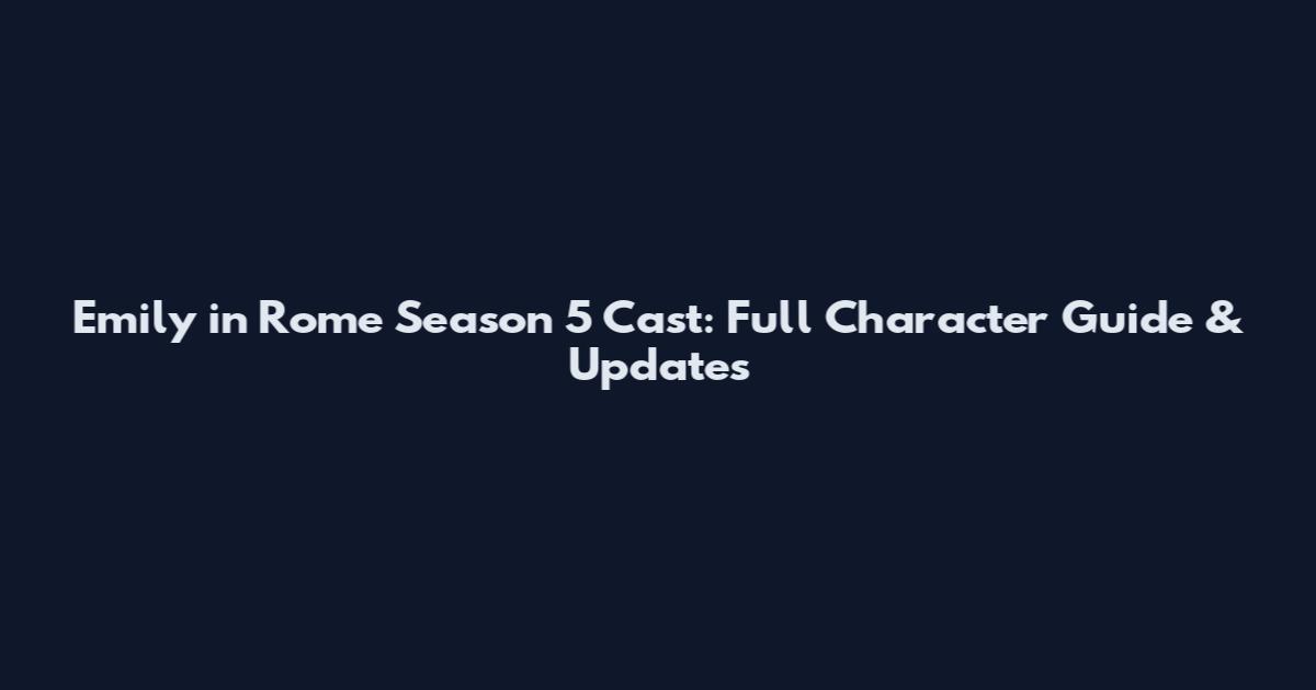 Emily in Rome Season 5 Cast: Full Character Guide & Updates