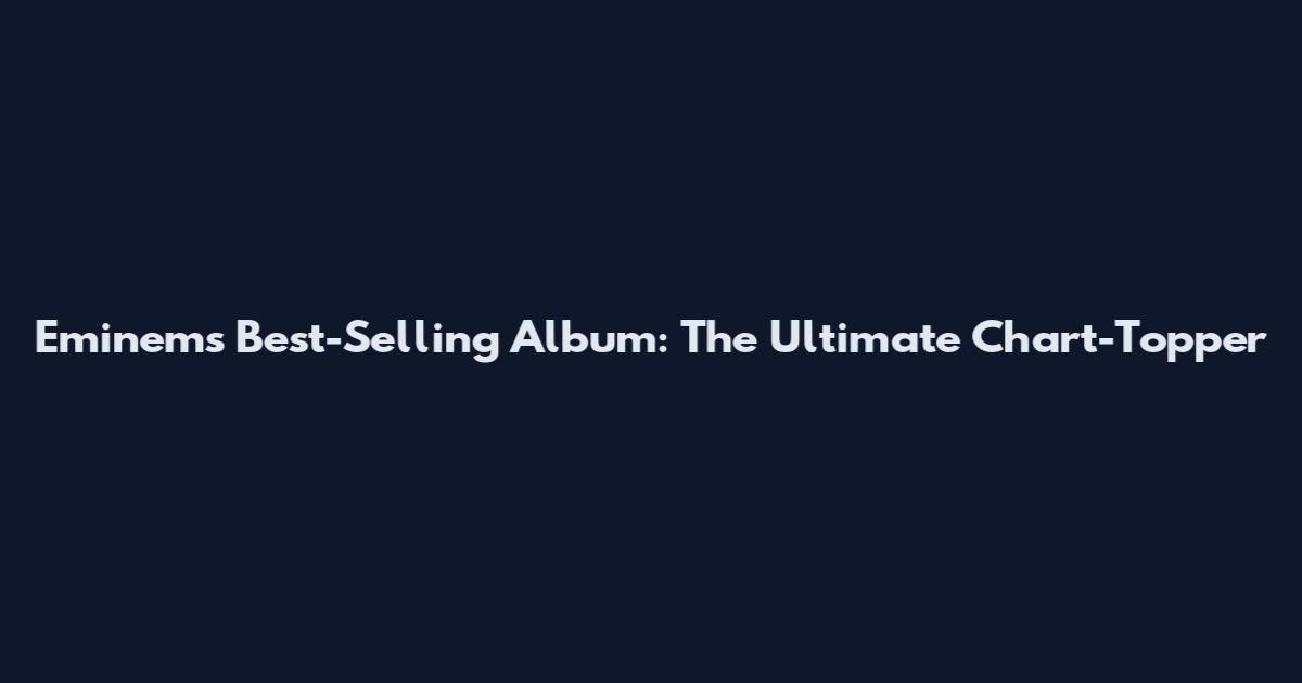 Eminem's Best-Selling Album: The Ultimate Chart-Topper