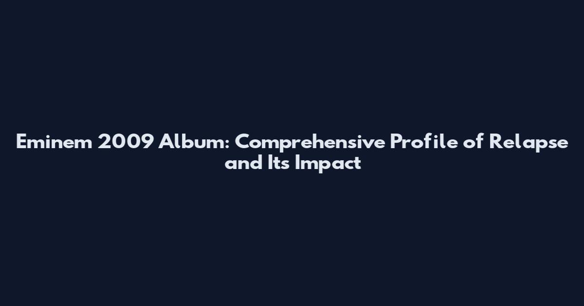 Eminem 2009 Album: Comprehensive Profile of Relapse and Its Impact