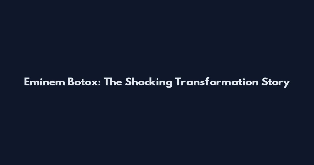 Eminem Botox: The Shocking Transformation Story