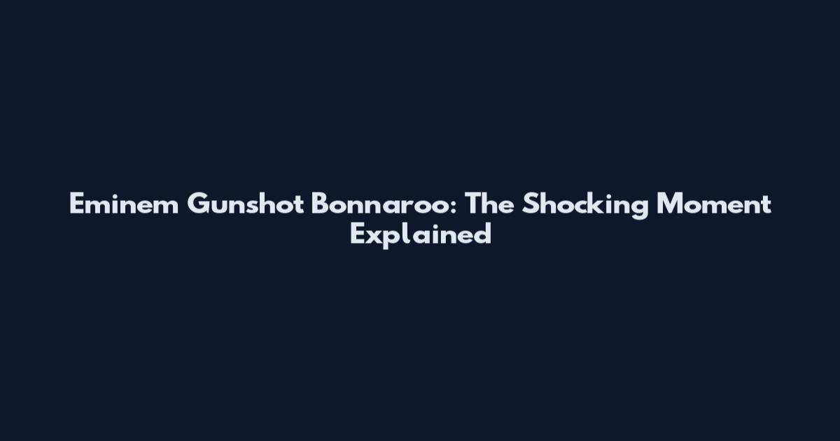 Eminem Gunshot Bonnaroo: The Shocking Moment Explained
