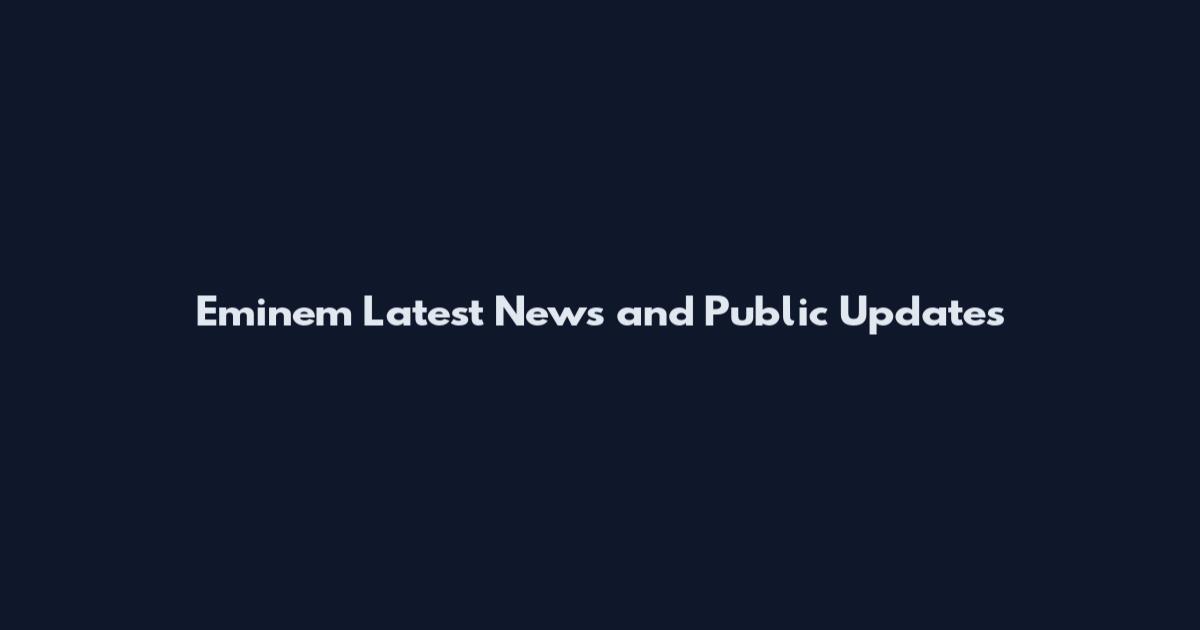 Eminem Latest News and Public Updates