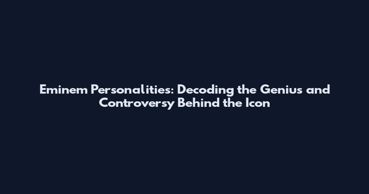 Eminem Personalities: Decoding the Genius and Controversy Behind the Icon