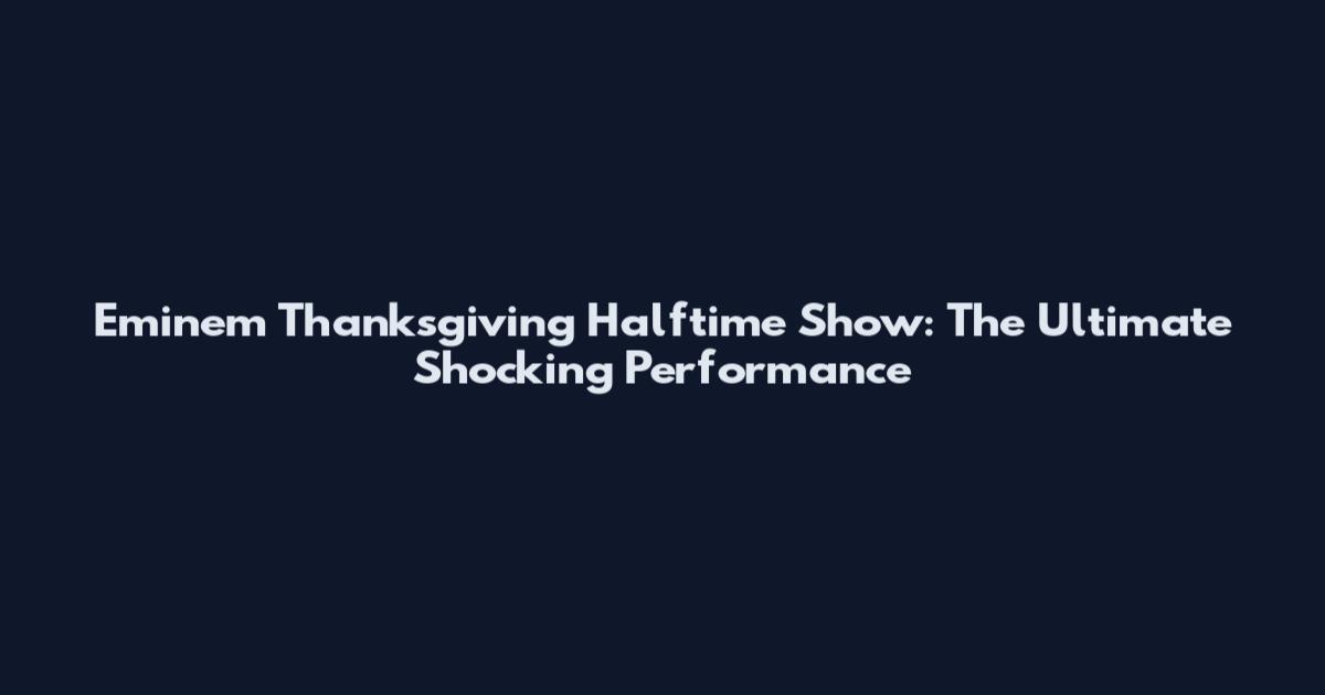 Eminem Thanksgiving Halftime Show: The Ultimate Shocking Performance