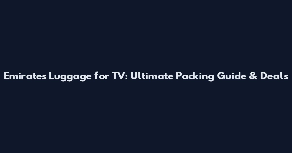 Emirates Luggage for TV: Ultimate Packing Guide & Deals