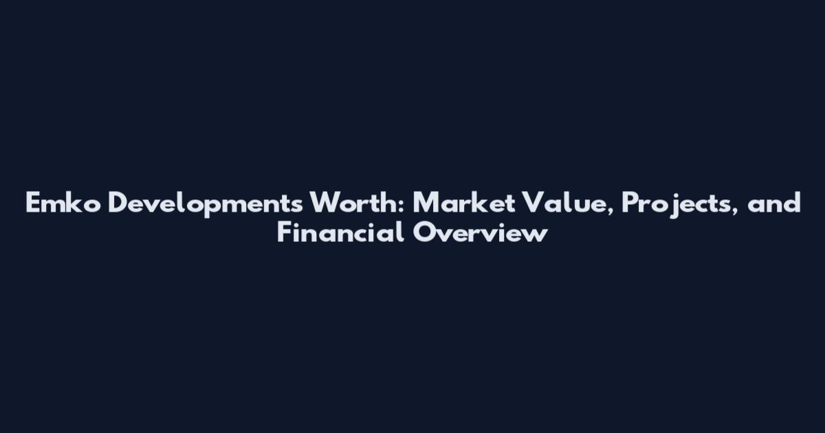 Emko Developments Worth: Market Value, Projects, and Financial Overview