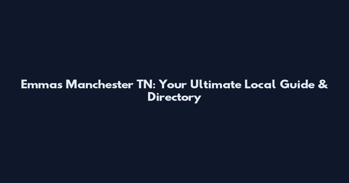 Emma's Manchester TN: Your Ultimate Local Guide & Directory