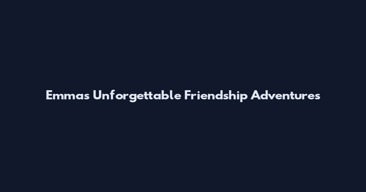 Emma's Unforgettable Friendship Adventures